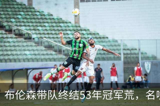 布伦森带队终结53年冠军荒，名嘴称其比杜兰特约基奇更吸粉