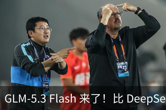 GLM-5.3 Flash 来了！比 DeepSeek 更强、更便宜